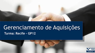 Gerenciamento de Aquisições
Turma: Recife – GP12
 