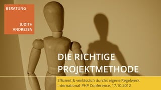 BERATUNG



     JUDITH
  ANDRESEN




              DIE RICHTIGE
              PROJEKTMETHODE
              Eﬃzient & verlässlich durchs eigene Regelwerk
              International PHP Conference, 17.10.2012
 