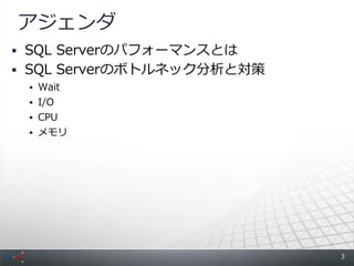 アジェンダ
 SQL Serverのパフォーマンスとは
 SQL Serverのボトルネック分析と対策
  Wait
  I/O
  CPU
  メモリ




                           3
 