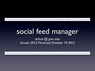 social feed manager
           dchud @ gwu edu
 Access 2012 Montreal October 19 2012
 