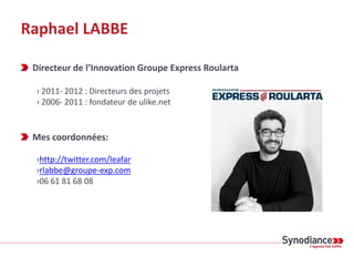 Raphael LABBE

 Directeur de l’Innovation Groupe Express Roularta

 › 2011- 2012 : Directeurs des projets
 › 2006- 2011 : ...
