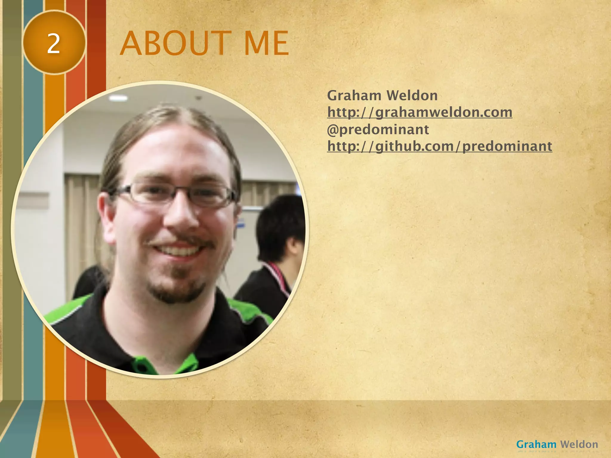 2   ABOUT ME
               Graham Weldon
               http://grahamweldon.com
               @predominant
               http://github.com/predominant




                                       Graham Weldon
 