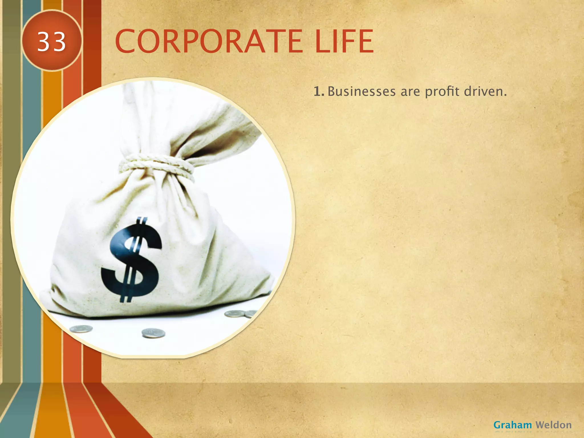 33   CORPORATE LIFE
               1. Businesses are proﬁt driven.




                                           Graham Weldon
 