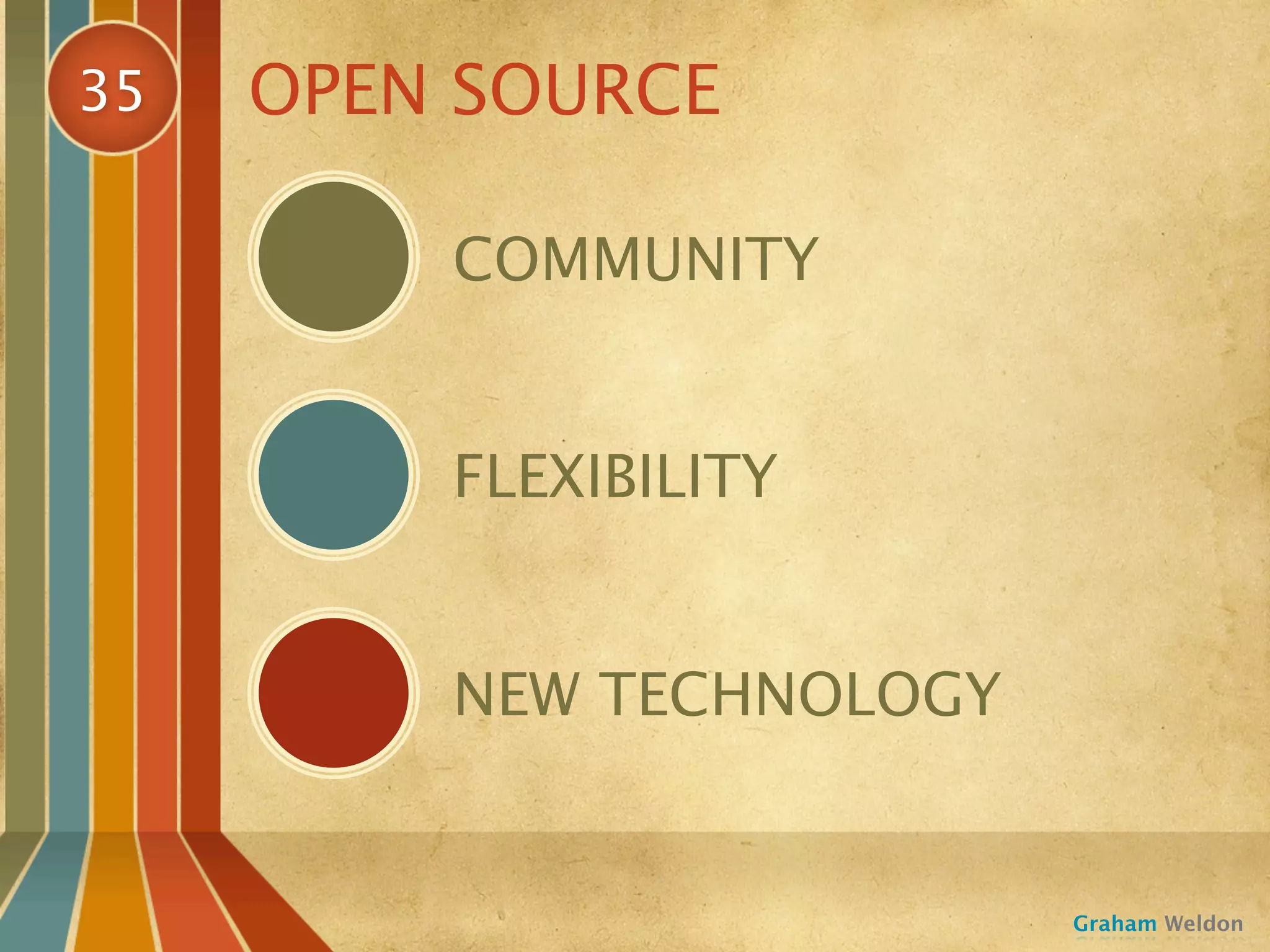 35   OPEN SOURCE

         COMMUNITY


         FLEXIBILITY


         NEW TECHNOLOGY


                          Graham Weldon
 