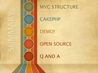 MVC STRUCTURE
SUMMARY
          CAKEPHP

          DEMO!

          OPEN SOURCE

          Q AND A
 