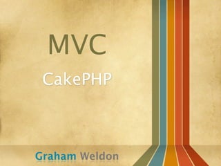 MVC
 CakePHP



Graham Weldon
 