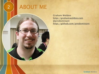 2   ABOUT ME
               Graham Weldon
               http://grahamweldon.com
               @predominant
               http://github.com/predominant




                                       Graham Weldon
 