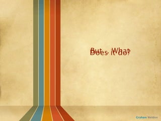 But... What
Does it do?




              Graham Weldon
 