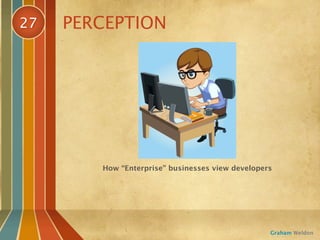 27   PERCEPTION




        How “Enterprise” businesses view developers




                                                  Graham Weldon
 