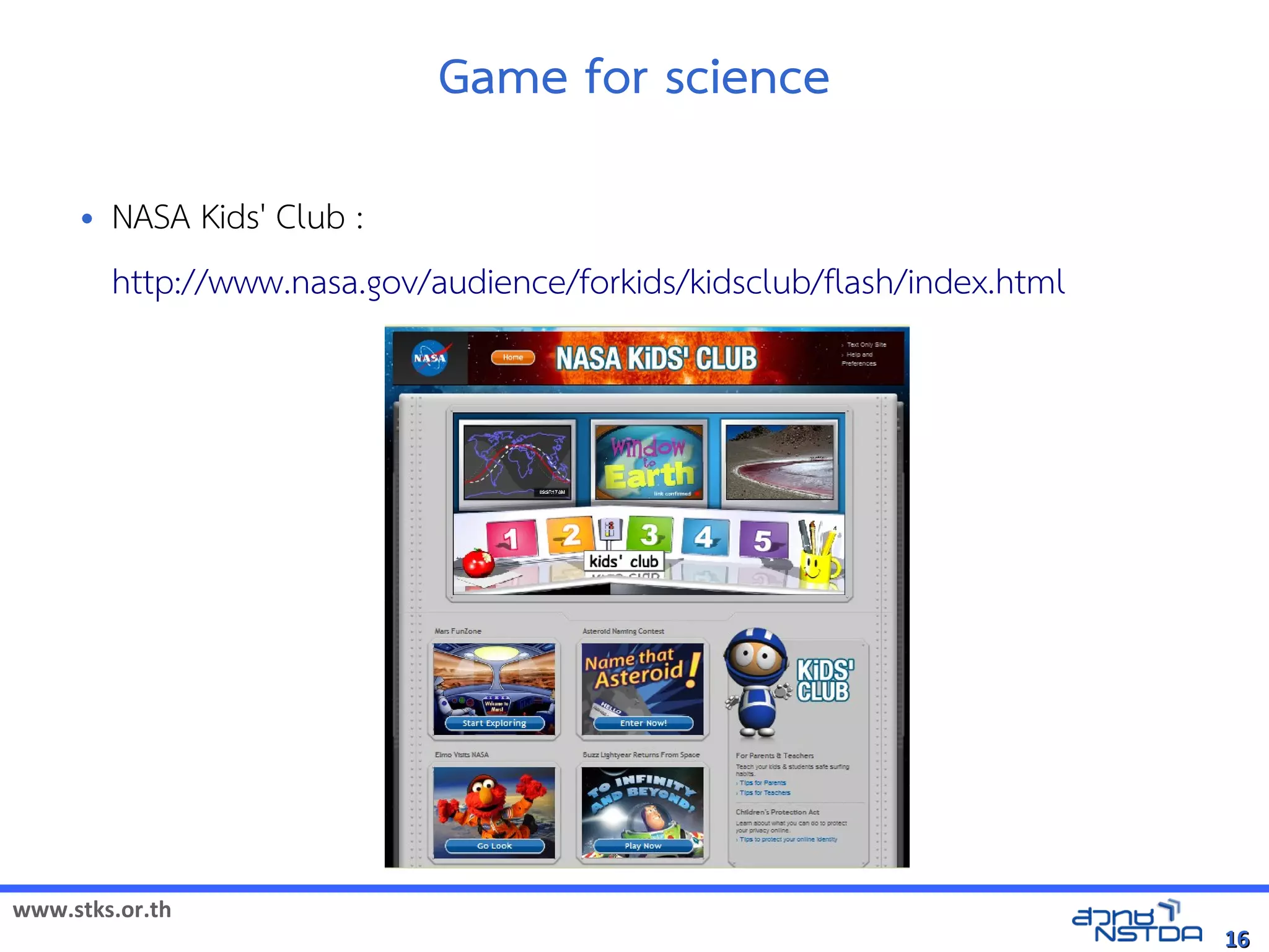 Game for science
     •   NASA Kids' Club :
         http://www.nasa.gov/audience/forkids/kidsclub/flash/index.html




www.stks.or.th
                                                                          16
 