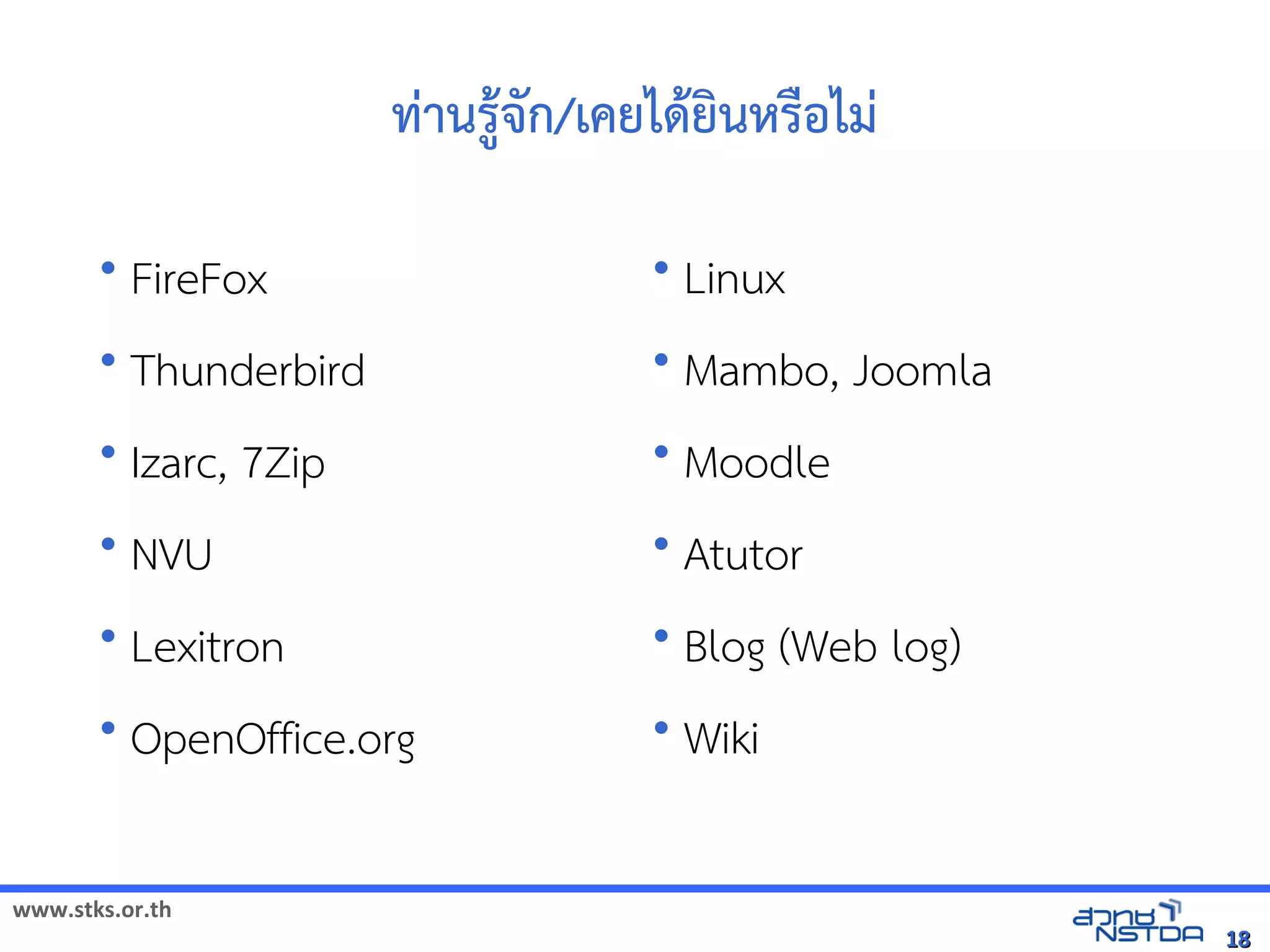 ทานร@จังหวัดสงขลา`ࡄ廇'ก/เคยได5ยนหรYอุทยานวิทยาศาสตร์ประเทศไทยไม
                            5

       • FireFox                                              • Linux
       • Thunderbird                                          • Mambo, Joomla
       • Izarc, 7Zip                                          • Moodle
       • NVU                                                  • Atutor
       • Lexitron                                             • Blog (Web log)
       • OpenOffice.org                                       • Wiki


www.stks.or.th
                                                                                                   18
 