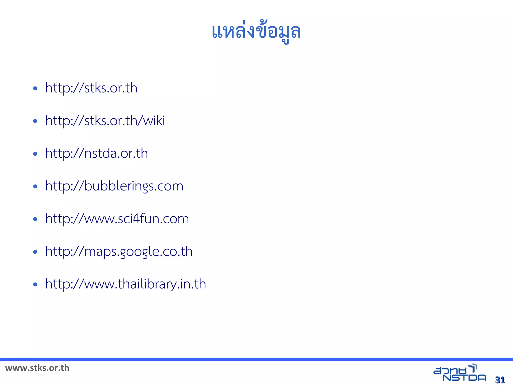 แหลงข5อุทยานวิทยาศาสตร์ประเทศไทยม@ล
     •   http://stks.or.th
     •   http://stks.or.th/wiki
     •   http://nstda.or.th
     •   http://bubblerings.com
     •   http://www.sci4fun.com
     •   http://maps.google.co.th
     •   http://www.thailibrary.in.th



www.stks.or.th
                                                                              31
 