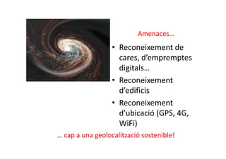 Amenaces…
                  • Reconeixement de
                    cares, d’empremptes
                    digitals…
                  • Reconeixement
                    d’edificis
                  • Reconeixement
                    d’ubicació (GPS, 4G,
                    WiFi)
… cap a una geolocalització sostenible!
 