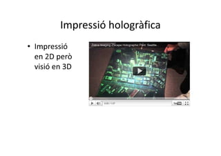 Impressió hologràfica
• Impressió
  en 2D però
  visió en 3D
 