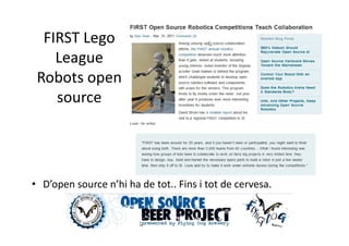 FIRST Lego
    League
 Robots open
    source




• D’open source n’hi ha de tot.. Fins i tot de cervesa.
 