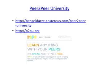 Peer2Peer University

• http://bengoldacre.posterous.com/peer2peer
  -university
• http://p2pu.org
 