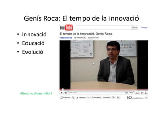 Genís Roca: El tempo de la innovació
• Innovació
• Educació
• Evolució




 Altres ho diuen millor!
 