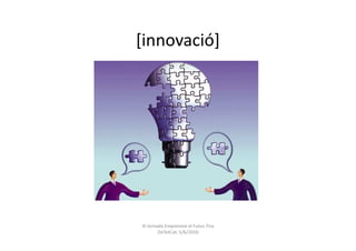 [innovació]




III Jornada Emprenem el Futur, Fira
         DeTotCat, 5/6/2010
 