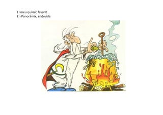 El meu químic favorit…
En Panoràmix, el druida
 