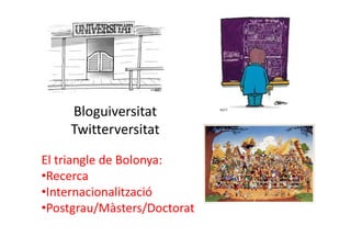 Bloguiversitat
     Twitterversitat

El triangle de Bolonya:
•Recerca
•Internacionalització
•Postgrau/Màsters/Doctorat
 