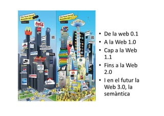 • De la web 0.1
• A la Web 1.0
• Cap a la Web
  1.1
• Fins a la Web
  2.0
• I en el futur la
  Web 3.0, la
  semàntica
 