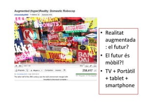 • Realitat
  augmentada
  : el futur?
• El futur és
  mòbil?!
• TV + Portàtil
  + tablet +
  smartphone
 