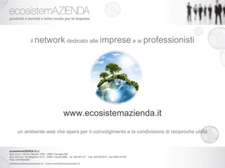 il network dedicato alle imprese e ai professionisti




                     www.ecosistemazienda.it
un ambiente web che opera per il coinvolgimento e la condivisione di reciproche utilità
 