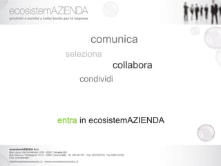 comunica
 seleziona
             collabora
     condividi



entra in ecosistemAZIENDA
 