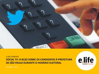 E.LIFE TVMETER
SOCIAL TV: O BUZZ SOBRE OS CANDIDATOS À PREFEITURA
DE SÃO PAULO DURANTE O HORÁRIO ELEITORAL
OUTUBRO | 2012
 