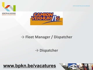 → Fleet Manager / Dispatcher


             → Dispatcher


www.bpkn.be/vacatures
 