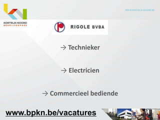 → Technieker


             → Electricien


        → Commercieel bediende

www.bpkn.be/vacatures
 