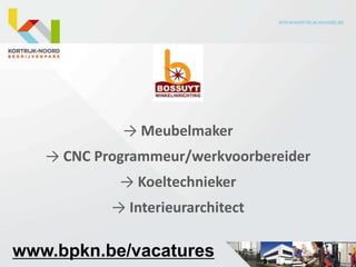 → Meubelmaker
   → CNC Programmeur/werkvoorbereider
            → Koeltechnieker
           → Interieurarchitect

www.bpkn.be/vacatures
 