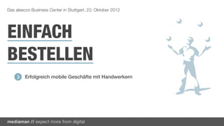 Das alsecco Business Center in Stuttgart, 23. Oktober 2012




EINFACH
BESTELLEN
         Erfolgreich mobile Geschäfte mit Handwerkern
 