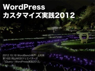 WordPress
カスタマイズ実践2012




2012.10.18 WordBench神戸 上村崇
第16回 岡山WEBクリエイターズ
「jQuery・WordPress実践2012」
 