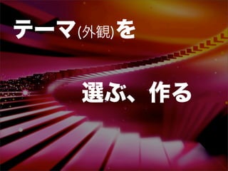 テーマ(外観)を

    選ぶ、作る
 