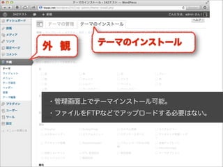 テーマのインストール
外 観




・管理画面上でテーマインストール可能。
・ファイルをFTPなどでアップロードする必要はない。
 