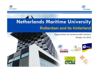 Netherlands Maritime University
Rotterdam and its hinterland
Opportunities for Synchromodal solutions
October 18, 2012
 