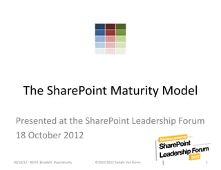 The SharePoint Maturity Model

 Presented at the SharePoint Leadership Forum
 18 October 2012

10/18/12 - #SPLF @sadalit #spmaturity   ©2010-2012 Sadalit Van Buren   1
 