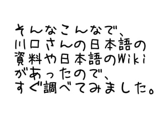 そんなこんなで、
川口さんの日本語の
資料や日本語のWiki
があったので、
すぐ調べてみました。
 