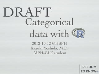 Tabulating
data with
 2012-10-22 @HSPH
Kazuki Yoshida, M.D.
  MPH-CLE student


                       FREEDOM
                       TO	
  KNOW
 