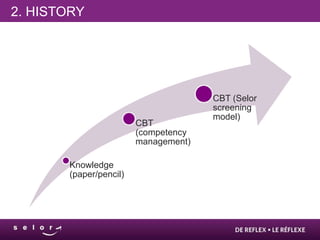2. HISTORY




                                      CBT (Selor
                                      screening
                                      model)
                        CBT
                        (competency
                        management)

       Knowledge
       (paper/pencil)
 