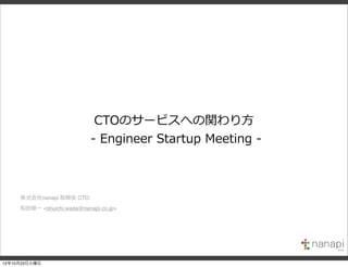 CTOのサービスへの関わり⽅方
                             -‐‑‒  Engineer  Startup  Meeting  -‐‑‒  



     株式会社nanapi 取締役 CTO
     和田修一 <shuichi.wada@nanapi.co.jp>




12年10月23日火曜日
 