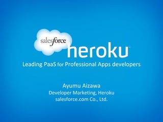 Leading PaaS for Professional Apps developers


               Ayumu Aizawa
          Developer Marketing, Heroku
            salesforce.com Co., Ltd.
 