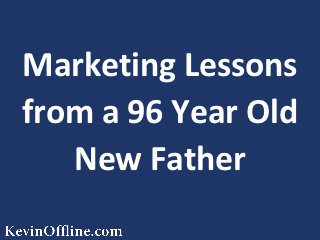 Marketing Lessons
from a 96 Year Old
   New Father
 