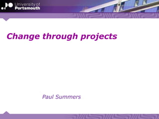Paul Summers
Change through projects
 