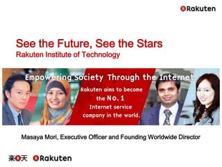 Masaya Mori, Executive Officer and Founding Worldwide Director
See the Future, See the Stars
Rakuten Institute of Technology
 