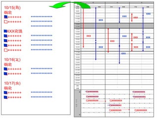 10/15(月)
朝会                                                                                                  XXX
■
□++++++    **************                                                 XXX
                                                                                 XXX

□++++++
                                                XXX
           **************
           **************
■
XXXX会議
■
□++++++    **************    XXX                                          XXX
                                                                                 XXX                XXX
■
□++++++    **************                                XXX

■
□++++++    **************                       XXX                               XXX               XXX
□++++++    **************
                                                                      XXX


10/16(火)
朝会
■
□++++++    **************
■
□++++++    **************

10/17(水)
朝会
■
□++++++    **************     □XXXXXXX
                            -----------------                                    □XXXXXXX
                                                                                -----------------

■
□++++++    **************    □XXXXXXX
                             -----------------                                    □XXXXXXX
                                                                                -----------------
                             □XXXXXXX -----▶
                                      -----▶            □XXXXXXX

                                                         □XXXXXXX
                                                      -----------------

                                                                 -----▶
                                                        □XXXXXXX -----▶            □XXXXXXX
 
