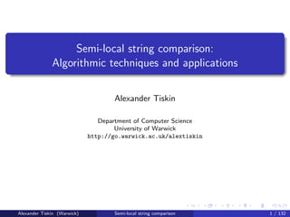 Semi-local string comparison:
              Algorithmic techniques and applications


                                    Alexander Tiskin

                                Department of Computer Science
                                     University of Warwick
                             http://go.warwick.ac.uk/alextiskin




Alexander Tiskin (Warwick)           Semi-local string comparison   1 / 132
 