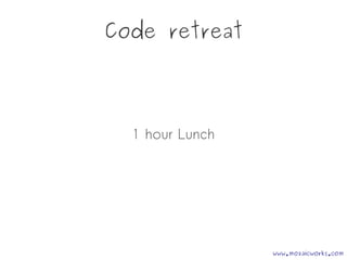 Code retreat
1 hour Lunch
www.mozaicworks.com
 