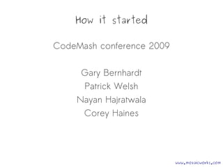 How it started
CodeMash conference 2009
Gary Bernhardt
Patrick Welsh
Nayan Hajratwala
Corey Haines
www.mozaicworks.com
 